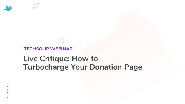 Live Critique: How to
Turbocharge Your Donation Page
TECHSOUP WEBINAR
 