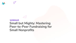 Small but Mighty: Mastering
Peer-to-Peer Fundraising for
Small Nonprofits
WEBINAR
 