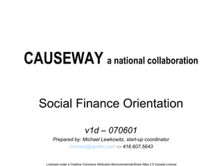 CAUSEWAY  a national collaboration Social Finance Orientation v1d – 070601 Prepared by: Michael Lewkowitz, start-up coordinator [email_address]  -:- 416.607.5643 