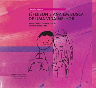 Menção honrosa 
JÉFERSON E ANA EM BUSCA 
DE UMA VIDA MELHOR 
Vanilda Maria Fonseca Santos 
Belo Horizonte – MG 
Vanilda estudou ciências 
biológicas e, atualmente, 
é produtora de eventos. 
69 
 