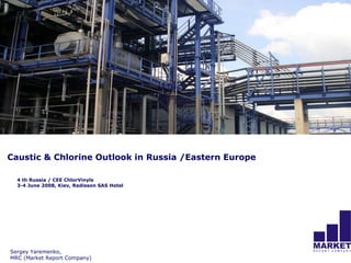 Caustic & Chlorine Outlook in Russia /Eastern Europe

  4 th Russia / CEE ChlorVinyls
  3-4 June 2008, Kiev, Radisson SAS Hotel




Sergey Yaremenko,
MRC (Market Report Company)
 