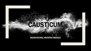 CAUSTICUM
BEHAVIOURAL MATERIA MEDICA
 