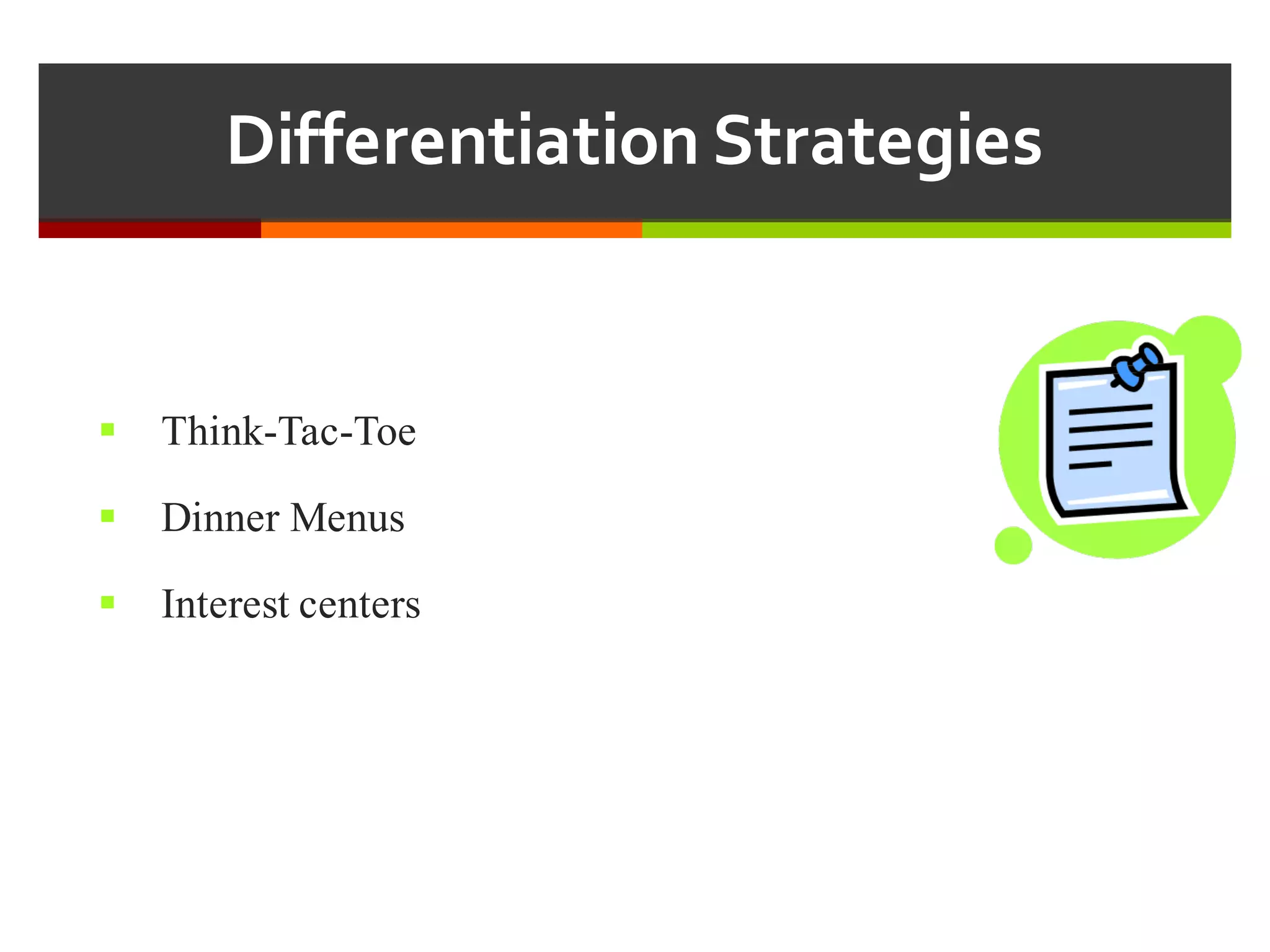 Differentiation  Strategies
§ Think-Tac-Toe
§ Dinner Menus
§ Interest centers
 