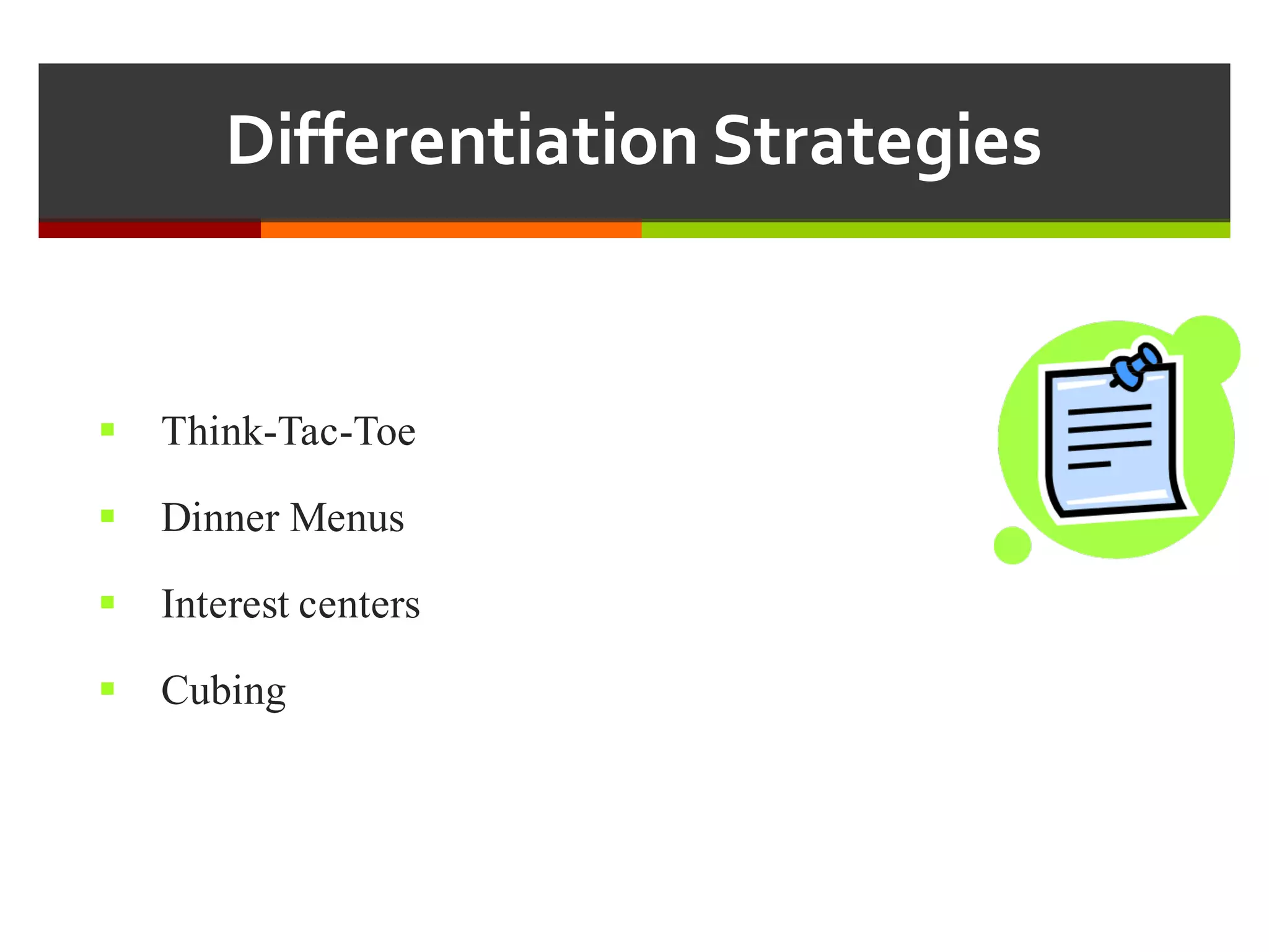 Differentiation  Strategies
§ Think-Tac-Toe
§ Dinner Menus
§ Interest centers
§ Cubing
 