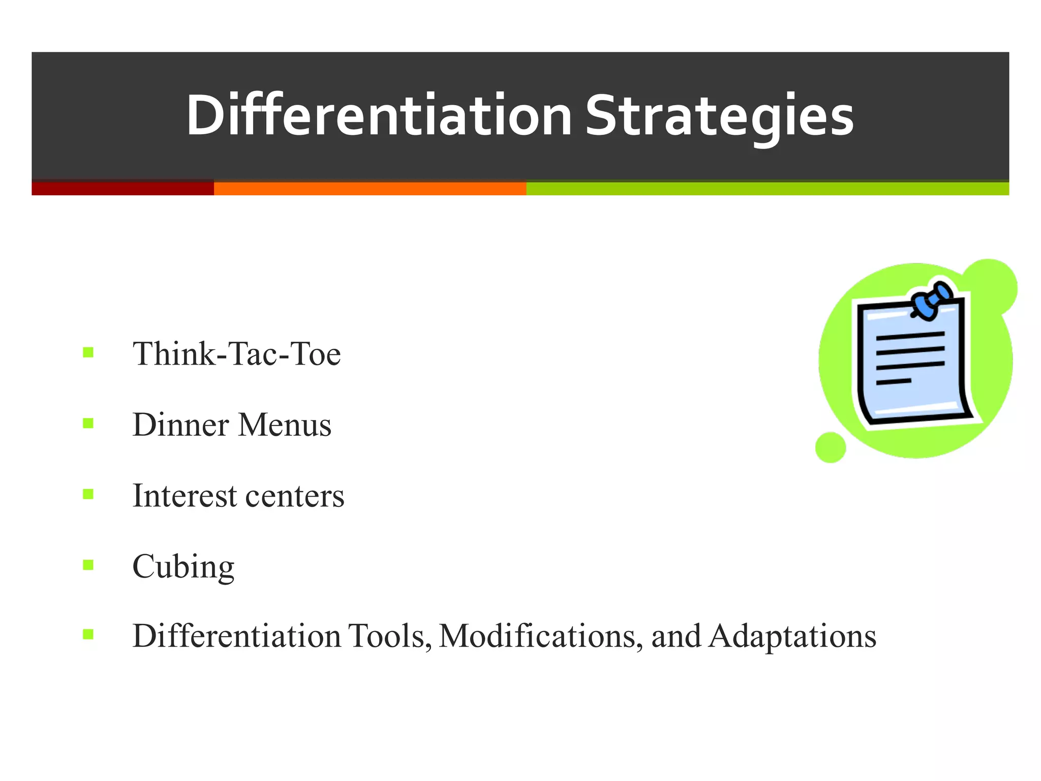 Differentiation  Strategies
§ Think-Tac-Toe
§ Dinner Menus
§ Interest centers
§ Cubing
§ Differentiation Tools, Modifications, and Adaptations
 