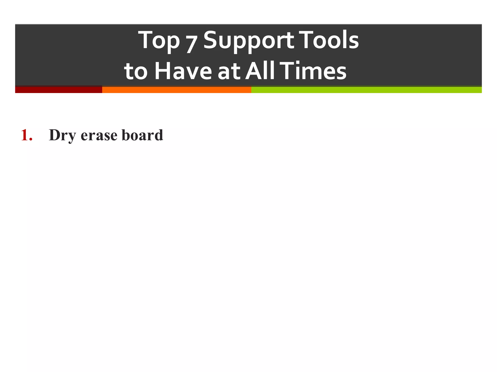 Top  7  Support  Tools  
to  Have  at  All  Times  
1. Dry erase board
 