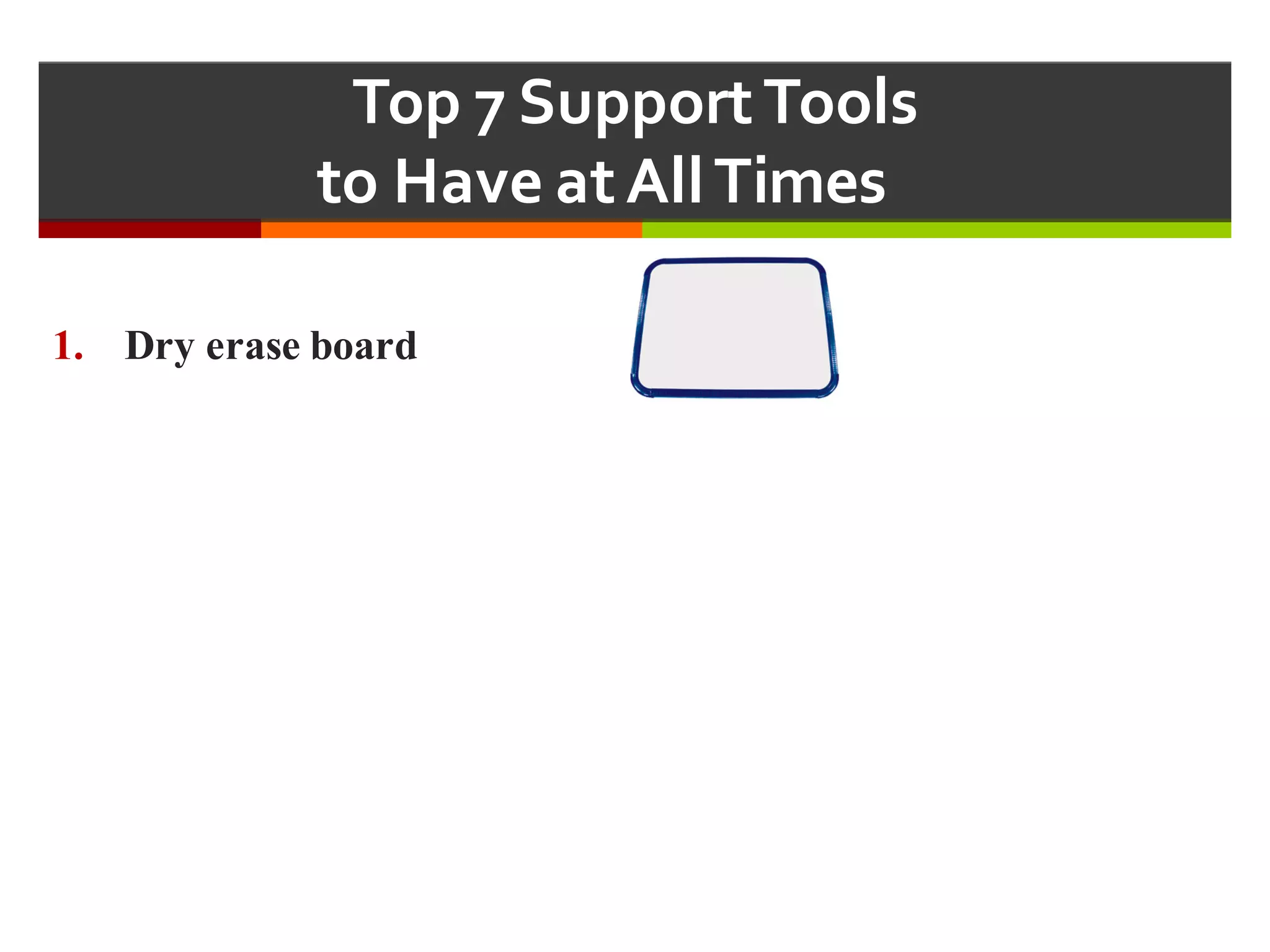 Top  7  Support  Tools  
to  Have  at  All  Times  
1. Dry erase board
 
