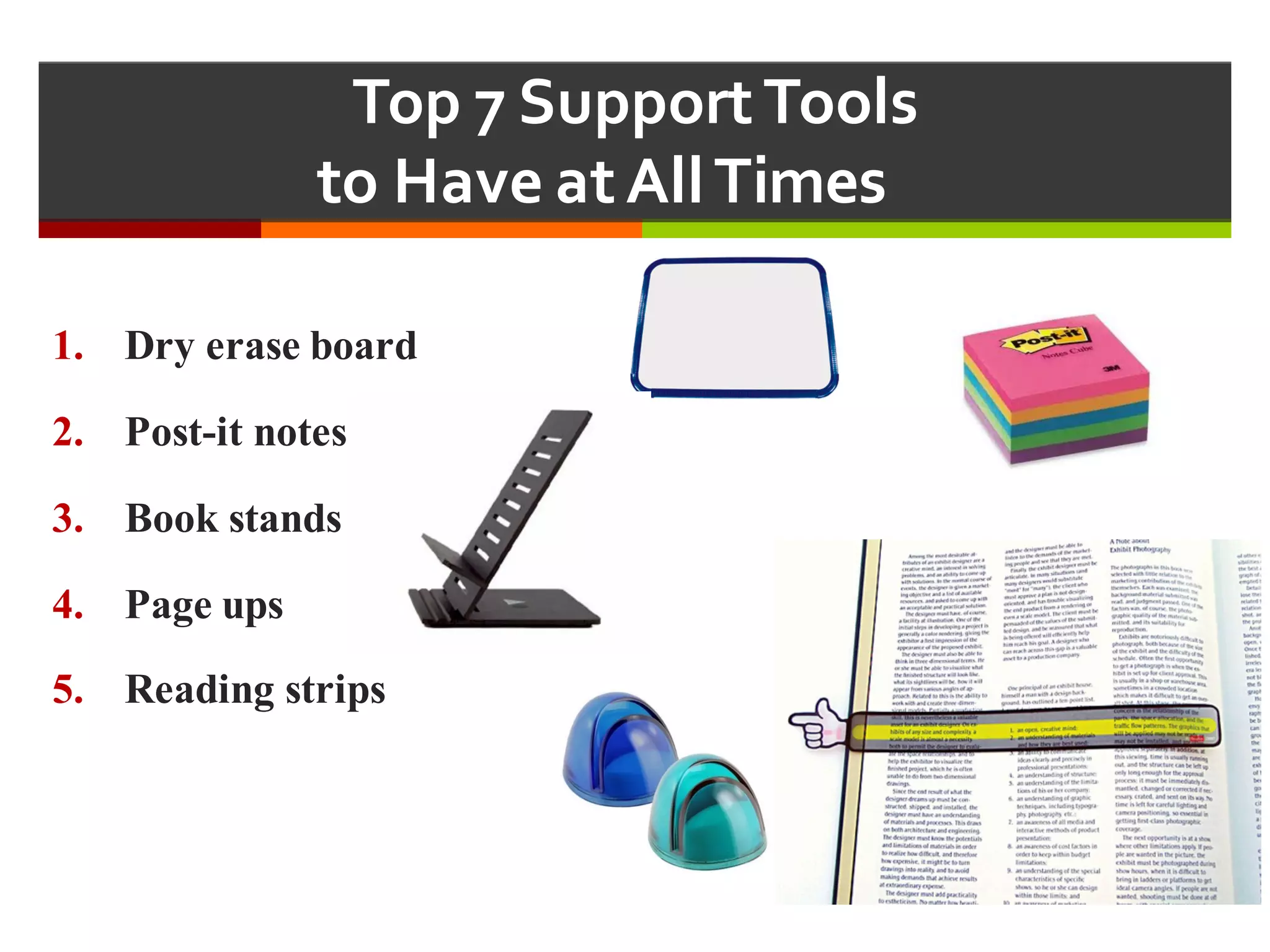 Top  7  Support  Tools  
to  Have  at  All  Times  
1. Dry erase board
2. Post-it notes
3. Book stands
4. Page ups
5. Reading strips
 