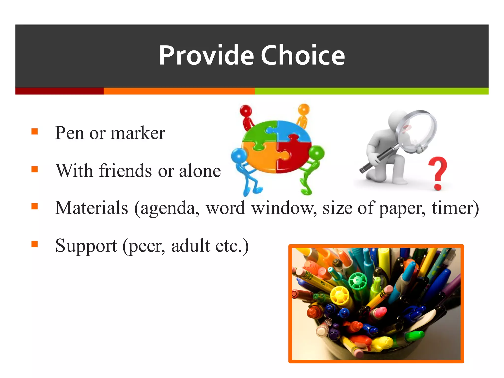 § Pen or marker
§ With friends or alone
§ Materials (agenda, word window, size of paper, timer)
§ Support (peer, adult etc.)
Provide  Choice
 