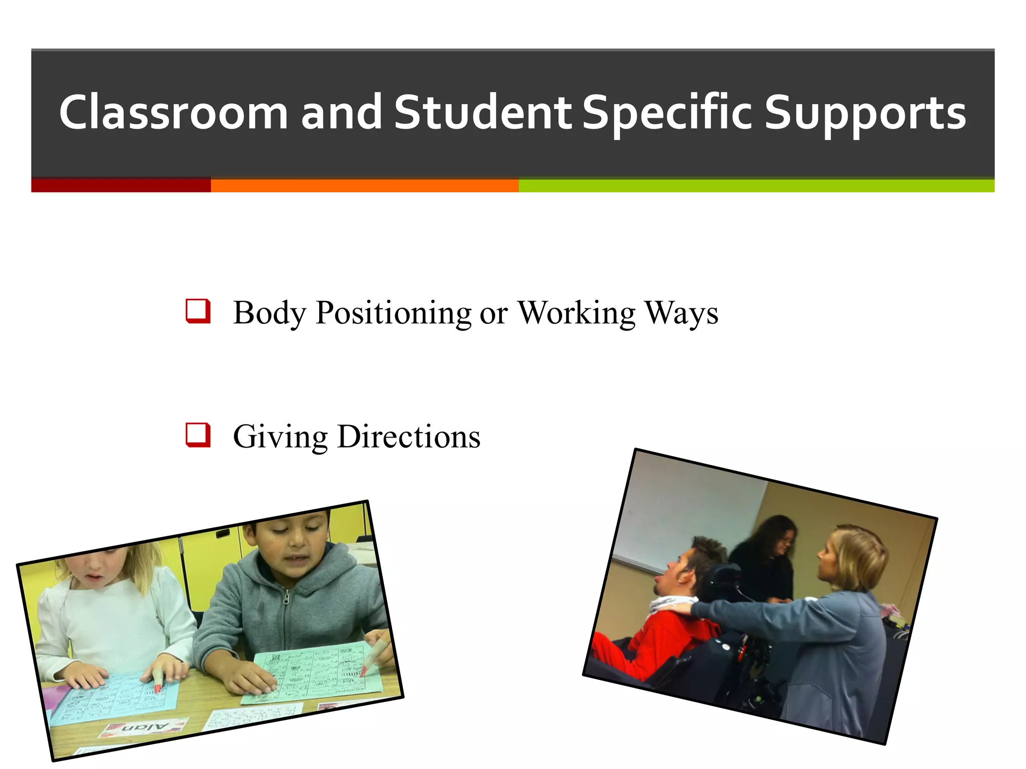 Classroom  and  Student  Specific  Supports
q Body Positioning or Working Ways
q Giving Directions
 