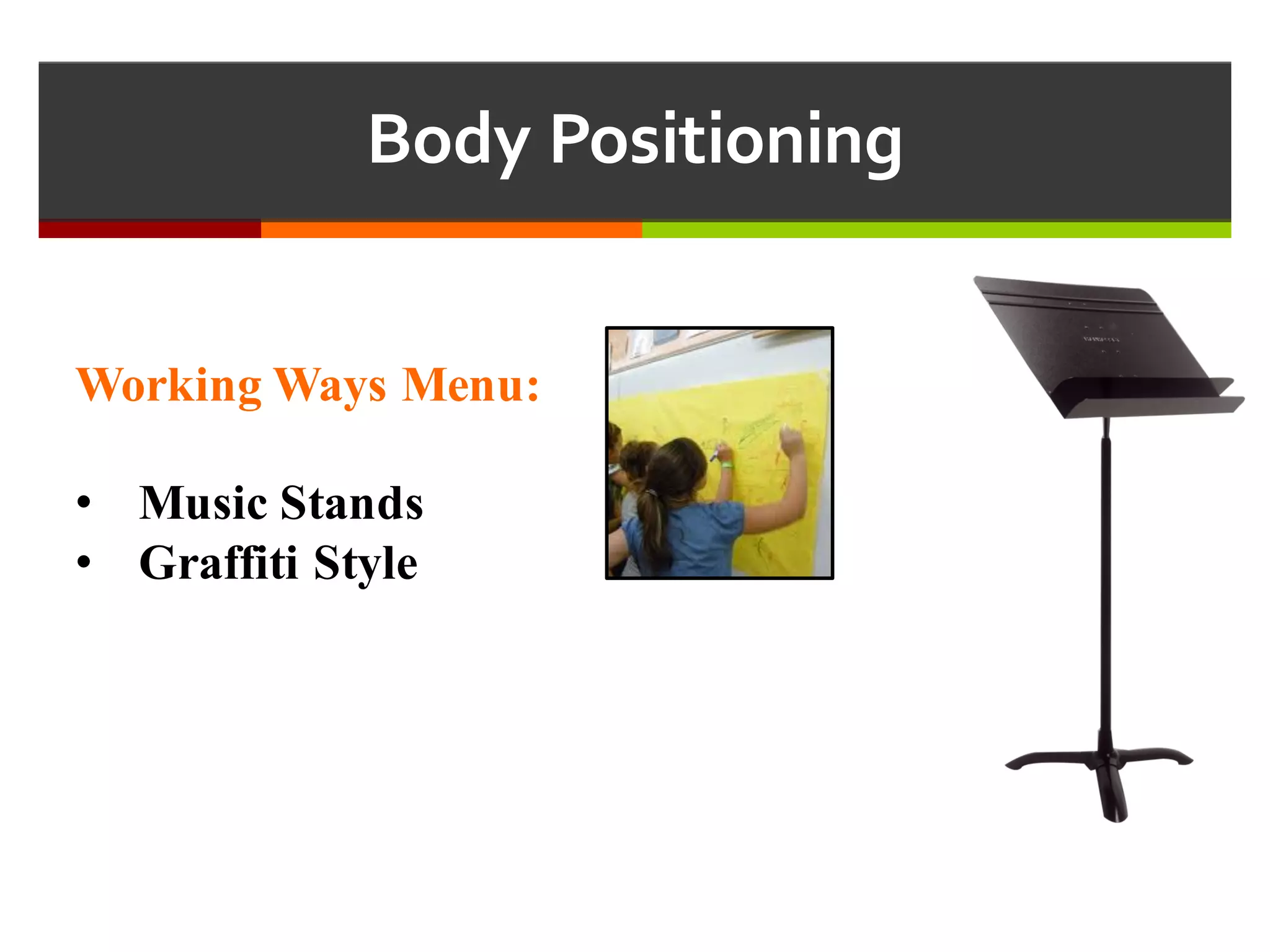 Body  Positioning
Working Ways Menu:
• Music Stands
• Graffiti Style
 