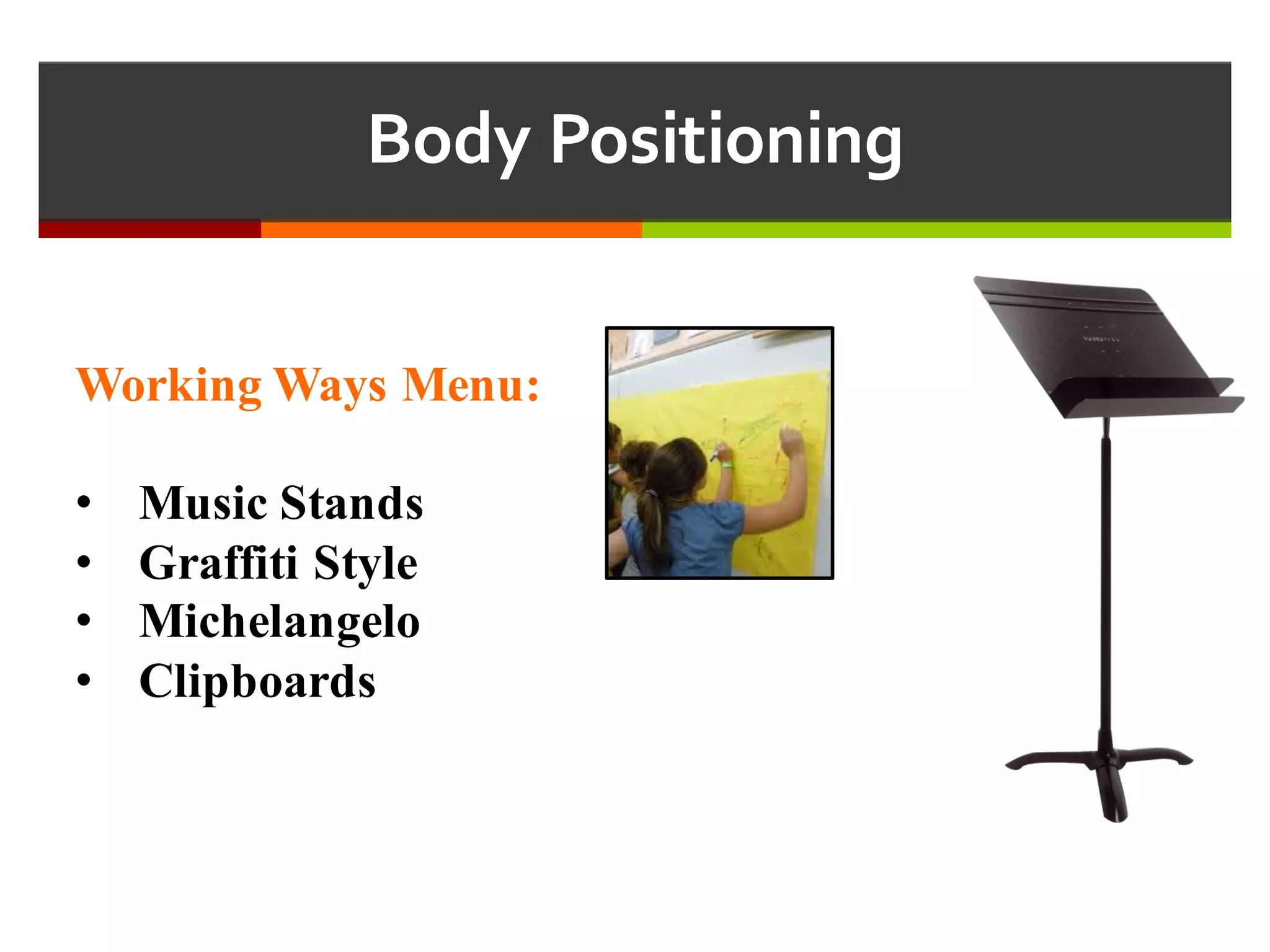 Body  Positioning
Working Ways Menu:
• Music Stands
• Graffiti Style
• Michelangelo
• Clipboards
 
