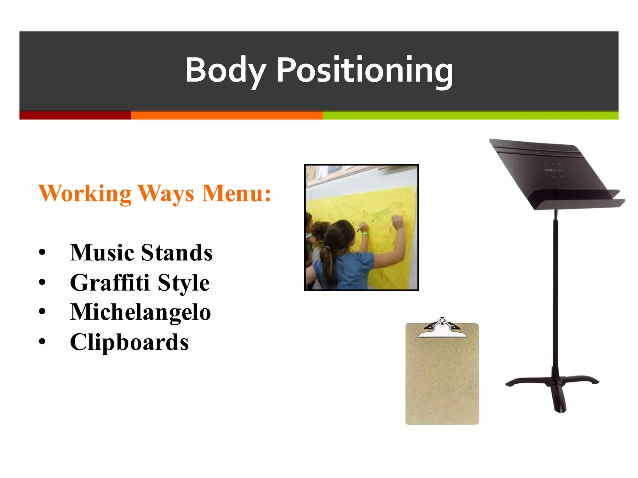 Body  Positioning
Working Ways Menu:
• Music Stands
• Graffiti Style
• Michelangelo
• Clipboards
 