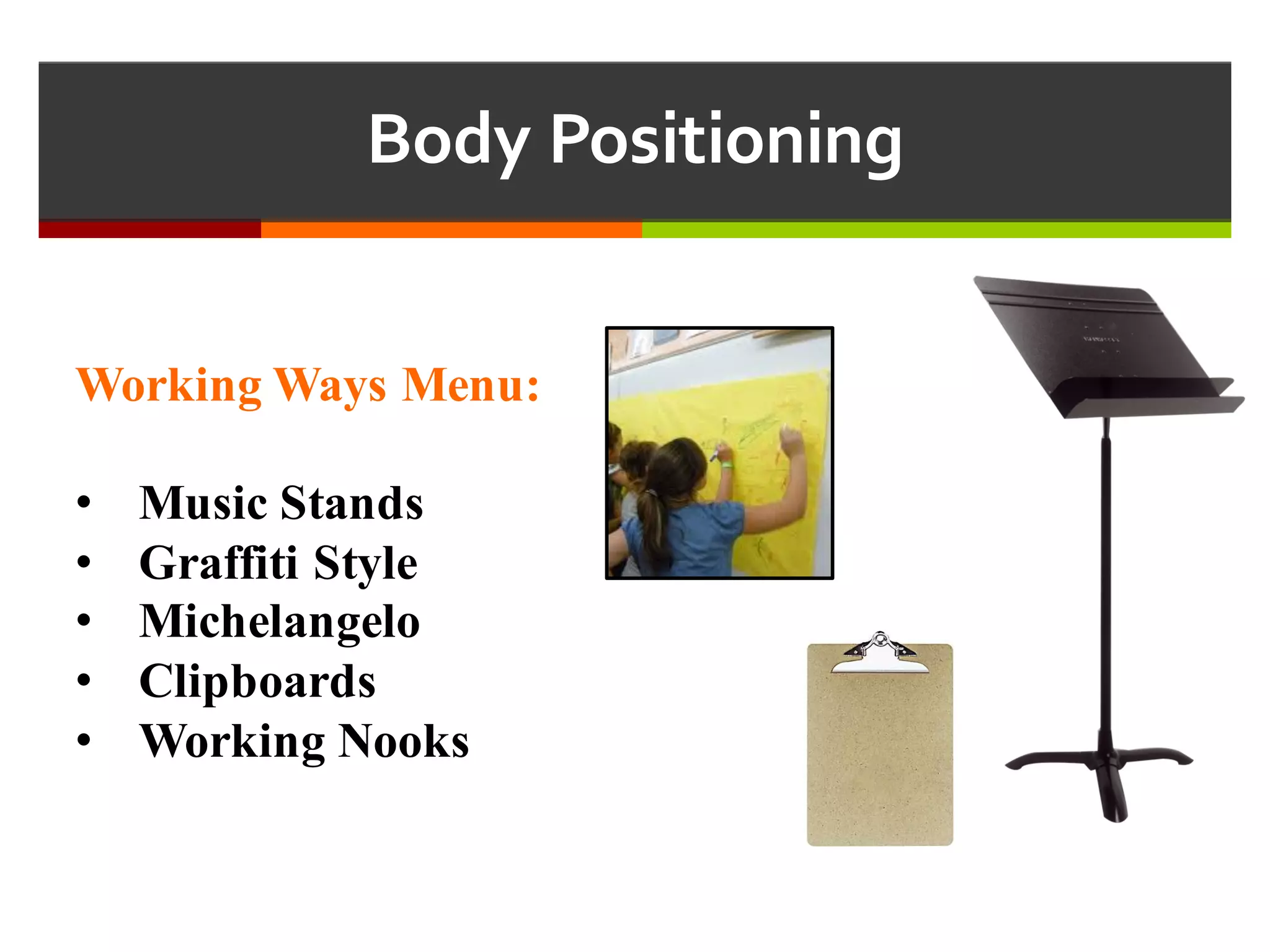 Body  Positioning
Working Ways Menu:
• Music Stands
• Graffiti Style
• Michelangelo
• Clipboards
• Working Nooks
 