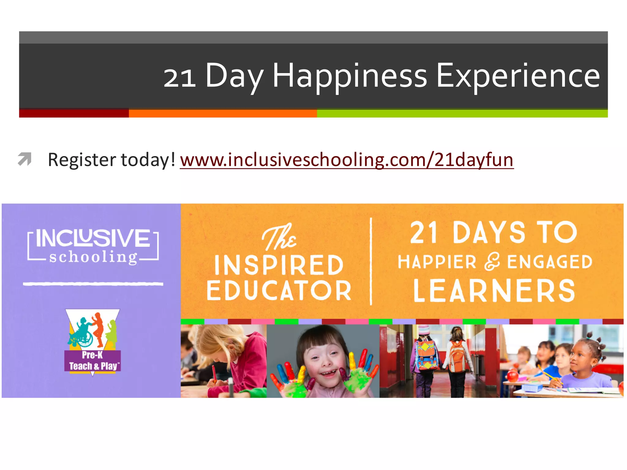 21  Day  Happiness  Experience
ì Register	
  today!	
  www.inclusiveschooling.com/21dayfun
 