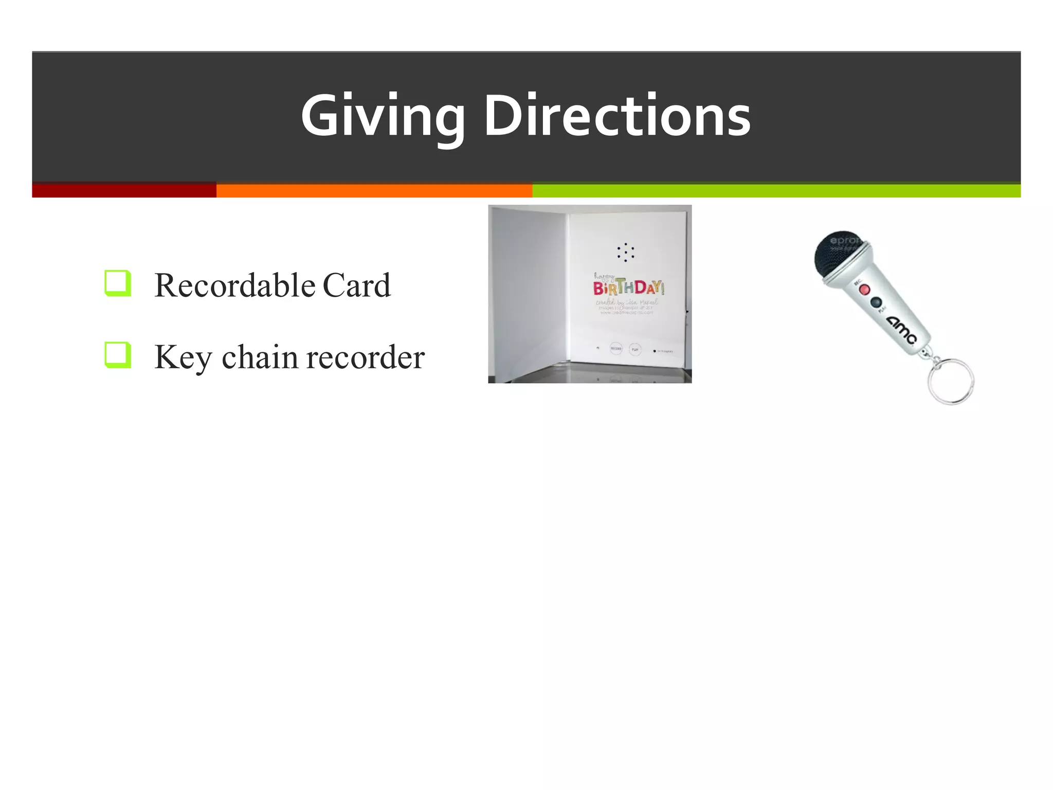 Giving  Directions
q Recordable Card
q Key chain recorder
 