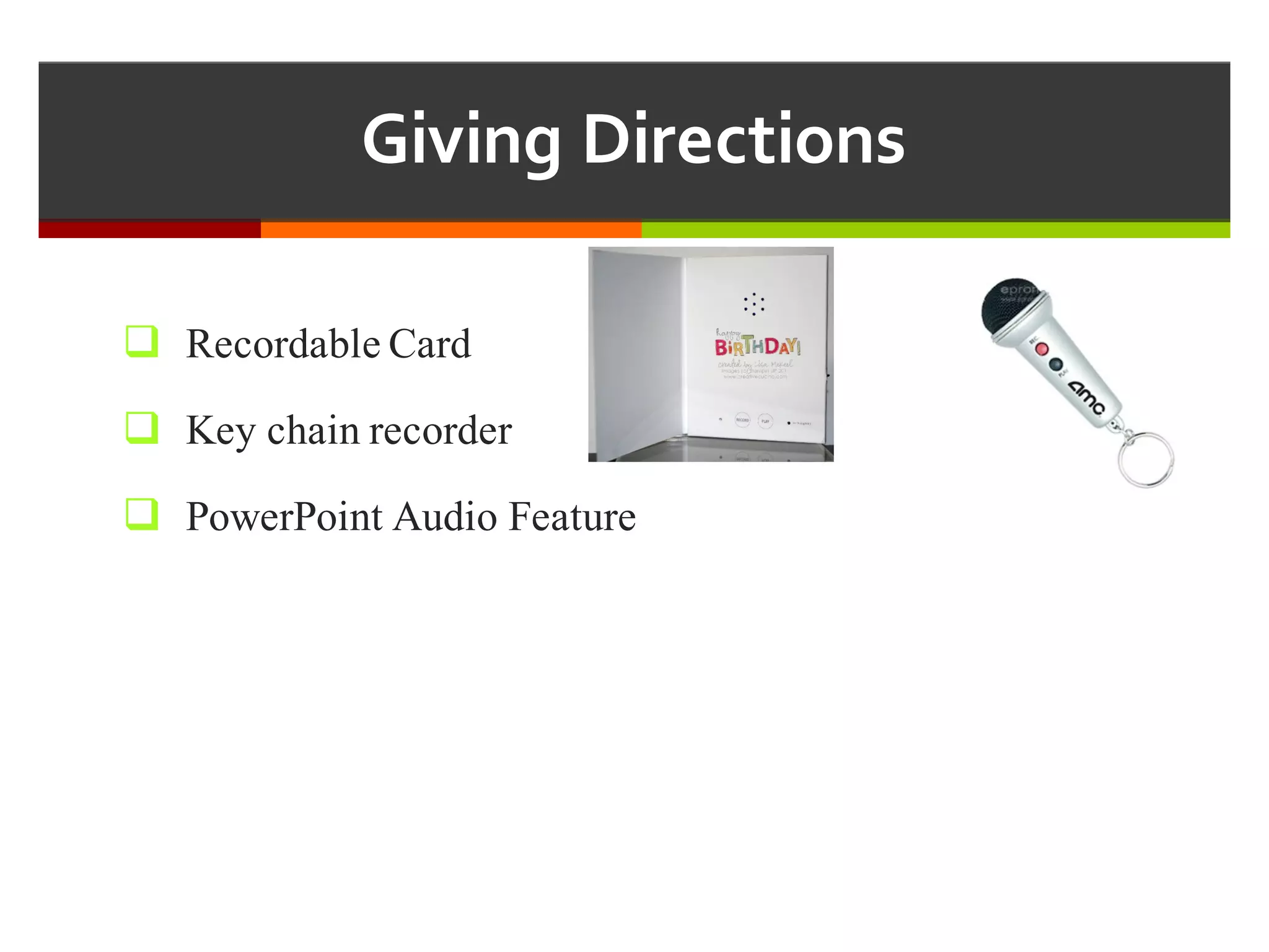 Giving  Directions
q Recordable Card
q Key chain recorder
q PowerPoint Audio Feature
 