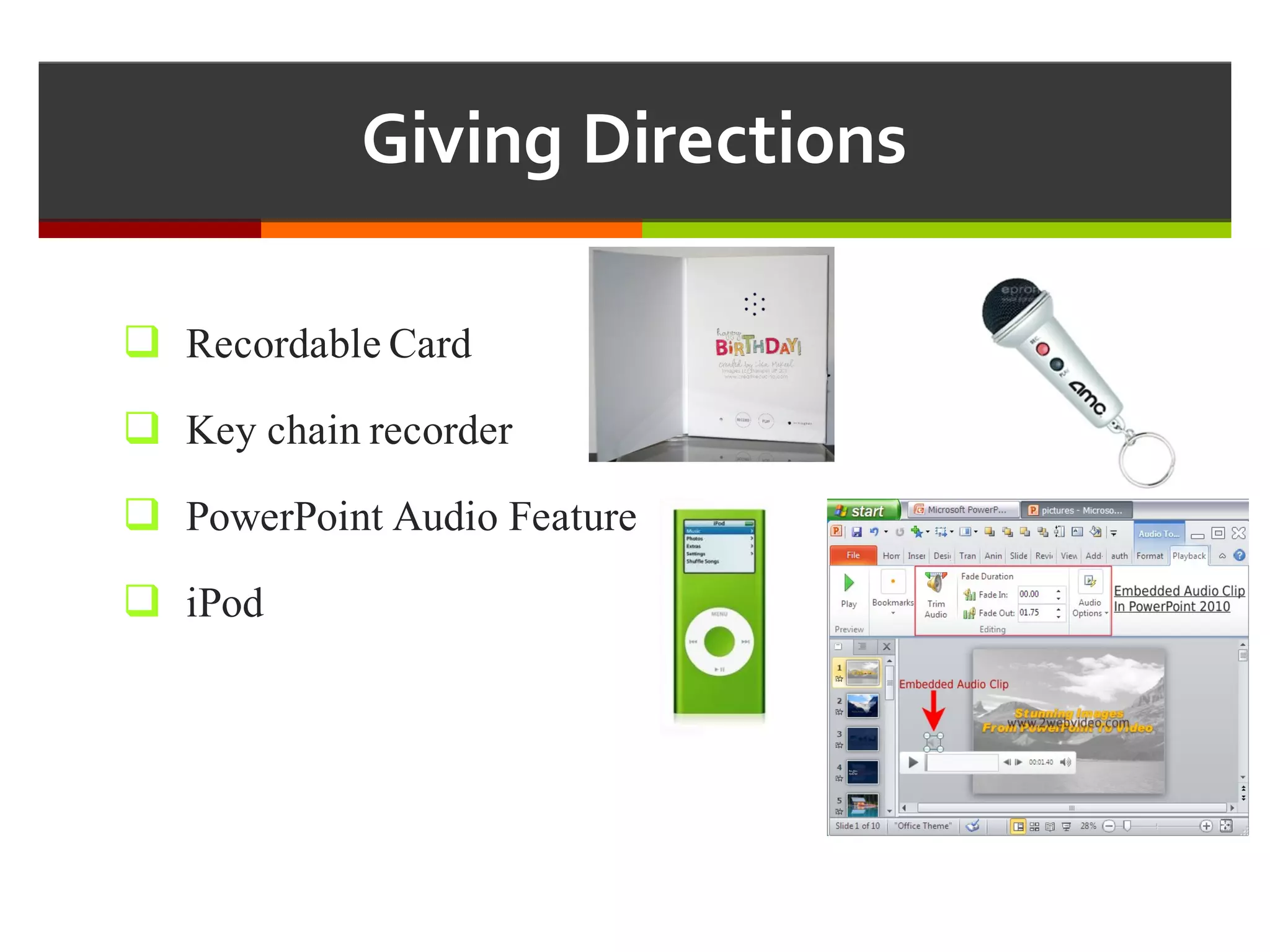 Giving  Directions
q Recordable Card
q Key chain recorder
q PowerPoint Audio Feature
q iPod
 