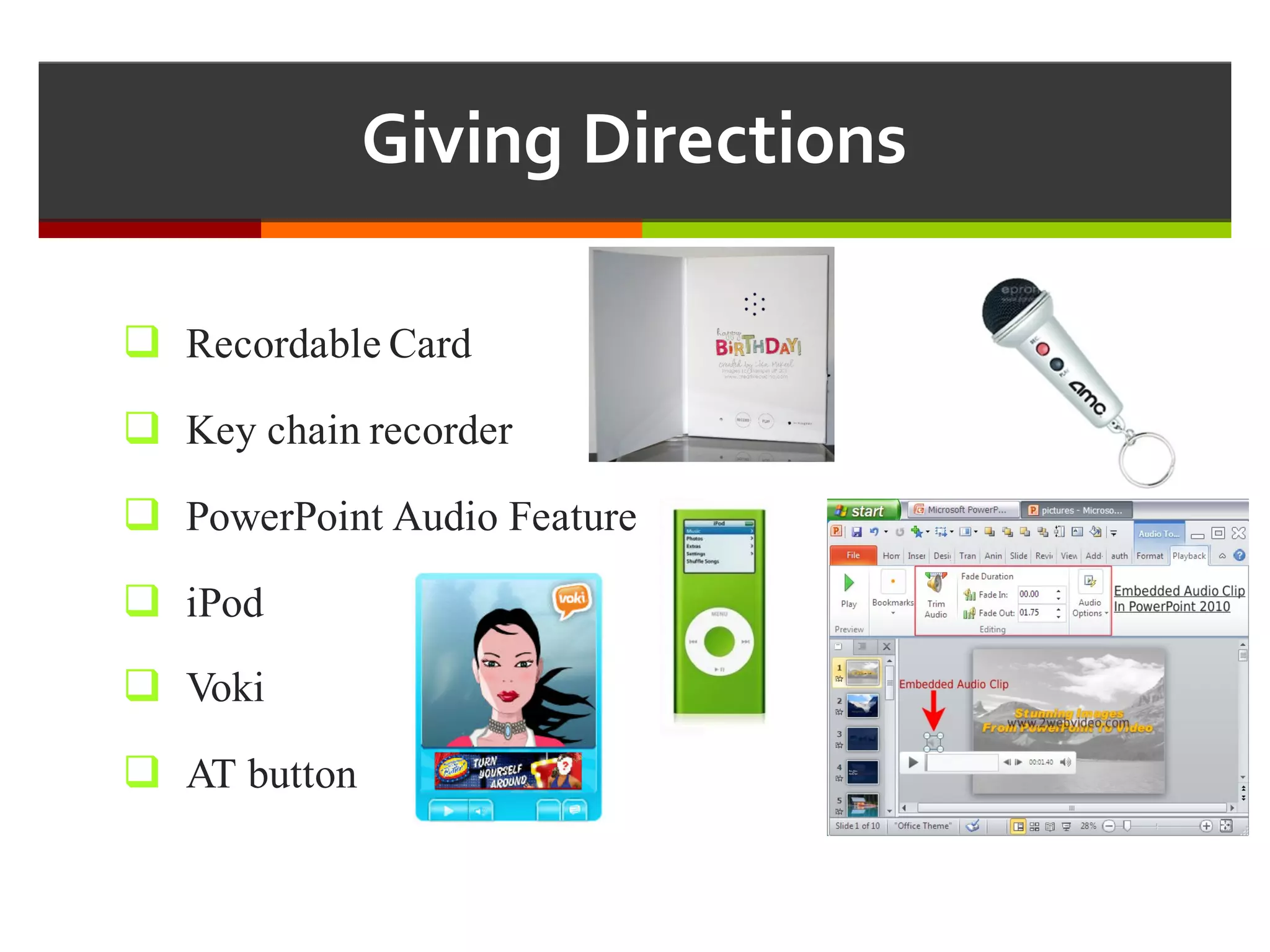 Giving  Directions
q Recordable Card
q Key chain recorder
q PowerPoint Audio Feature
q iPod
q Voki
q AT button
 