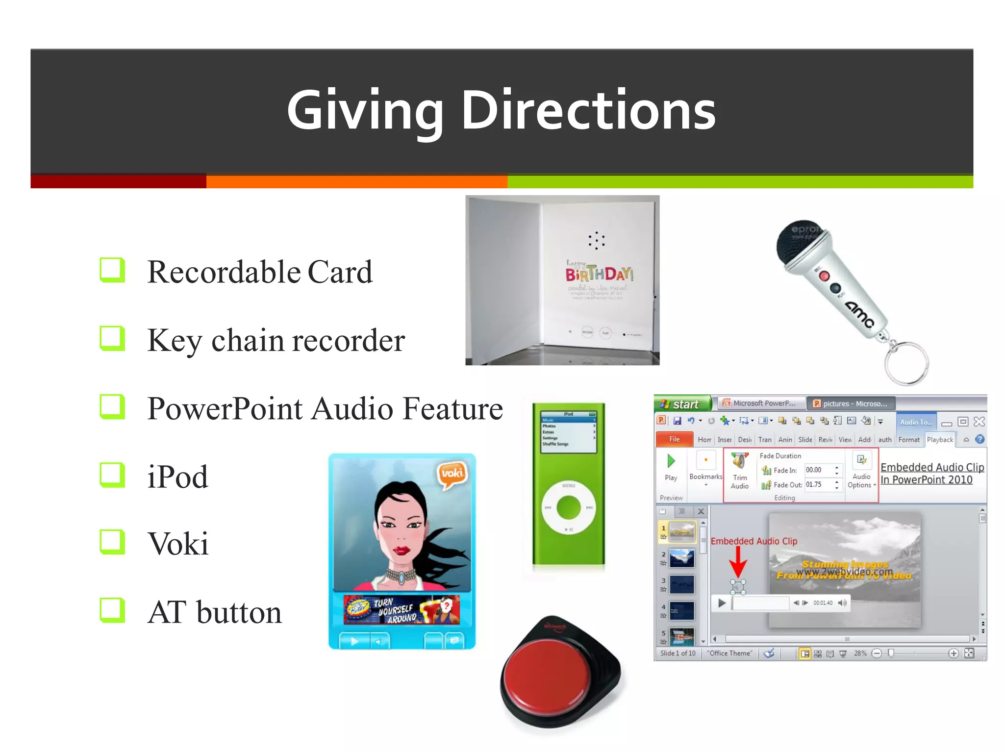 Giving  Directions
q Recordable Card
q Key chain recorder
q PowerPoint Audio Feature
q iPod
q Voki
q AT button
 