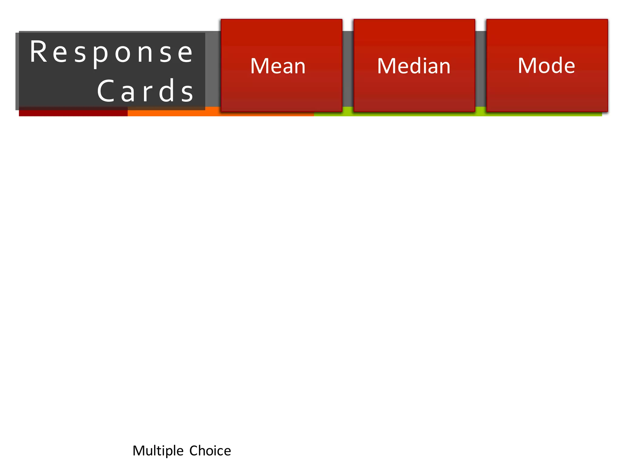 Re sp o n se   
Ca r ds
Mean Median Mode
Multiple	
  Choice
 