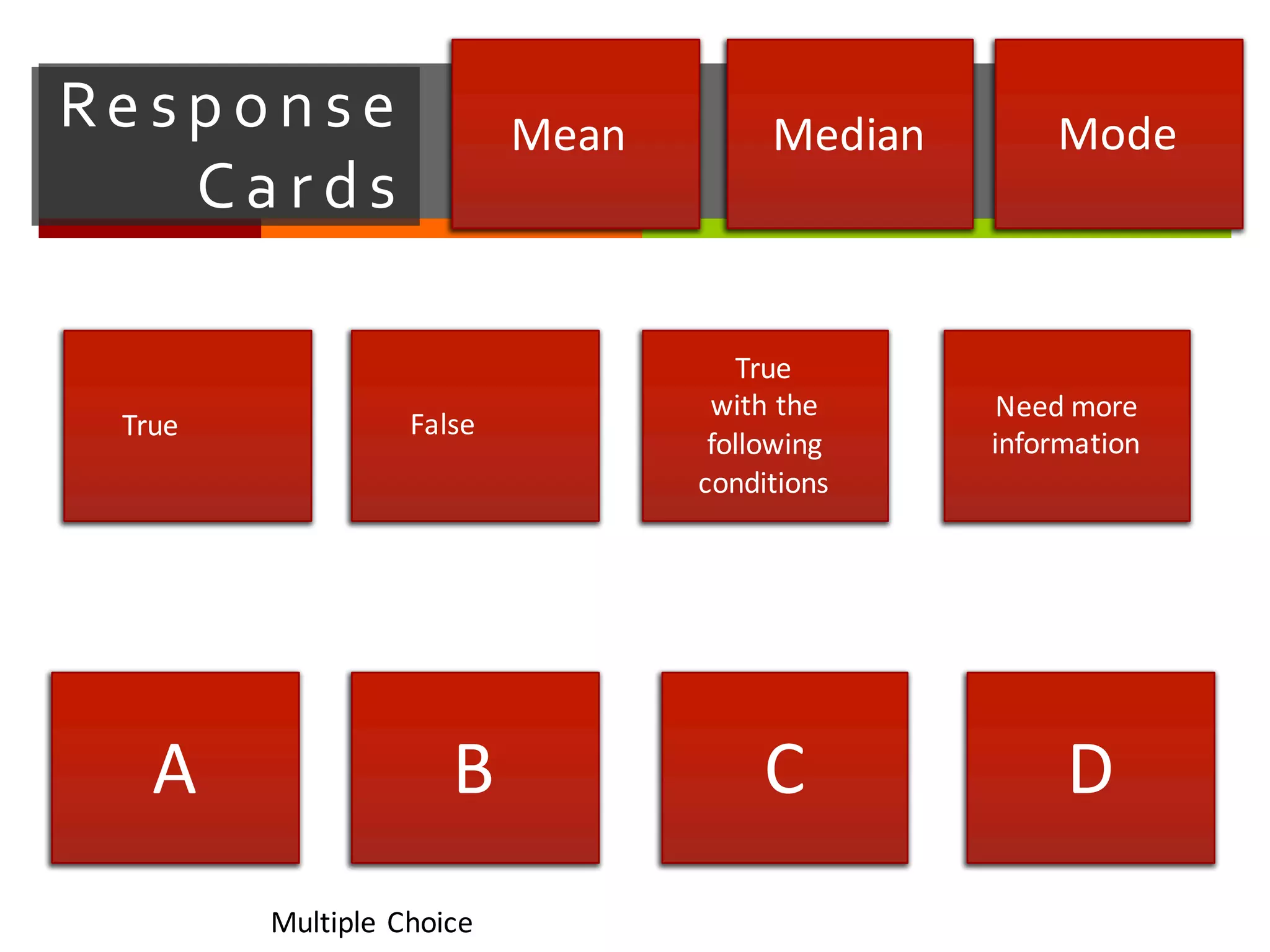 Re sp o n se   
Ca r ds
Mean Median Mode
A B C D
Multiple	
  Choice
True False
True	
  
with	
  the	
  
following	
  
conditions
Need	
  more	
  
information
 