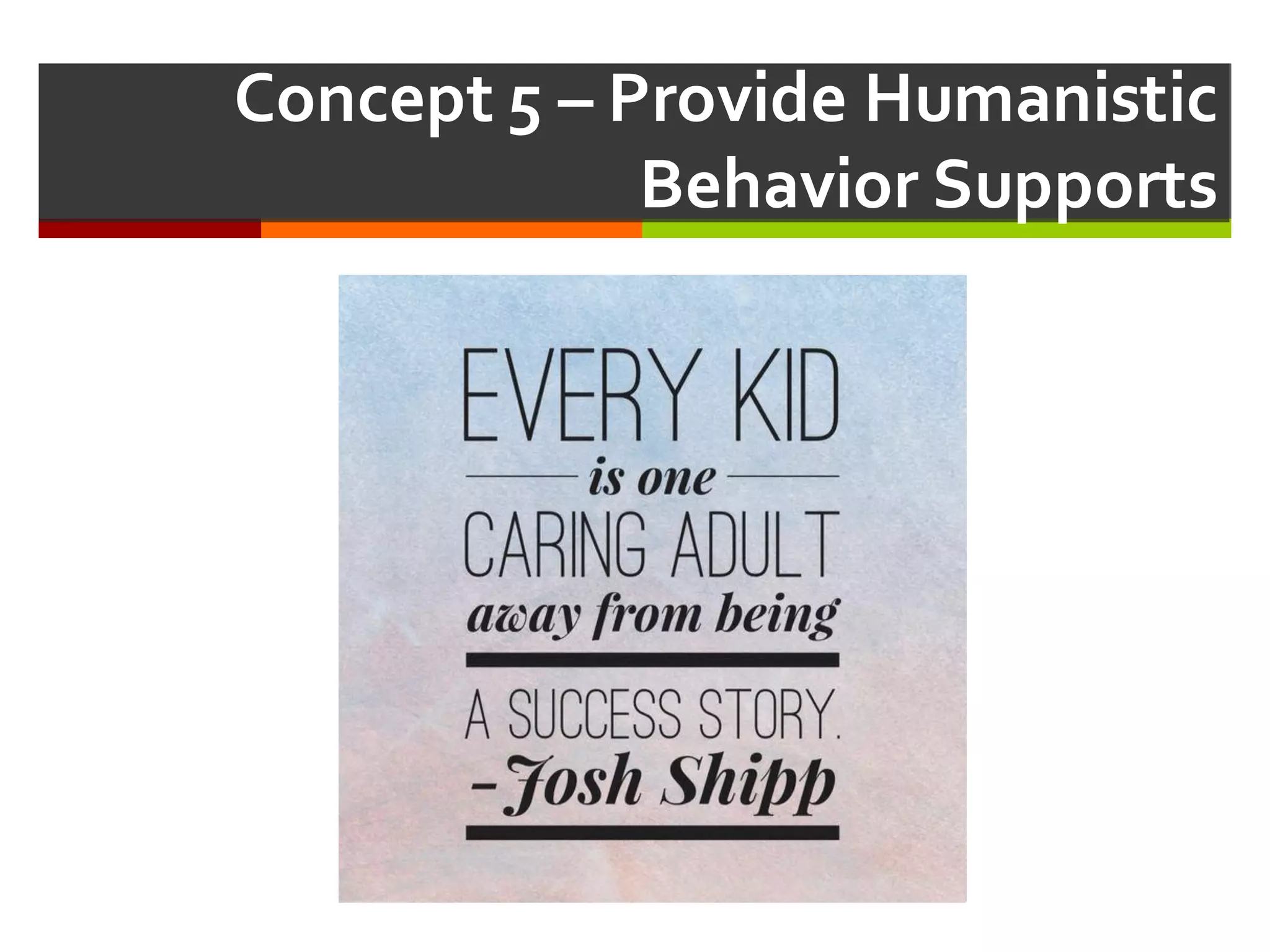 Concept  5 – Provide  Humanistic  
Behavior  Supports
 