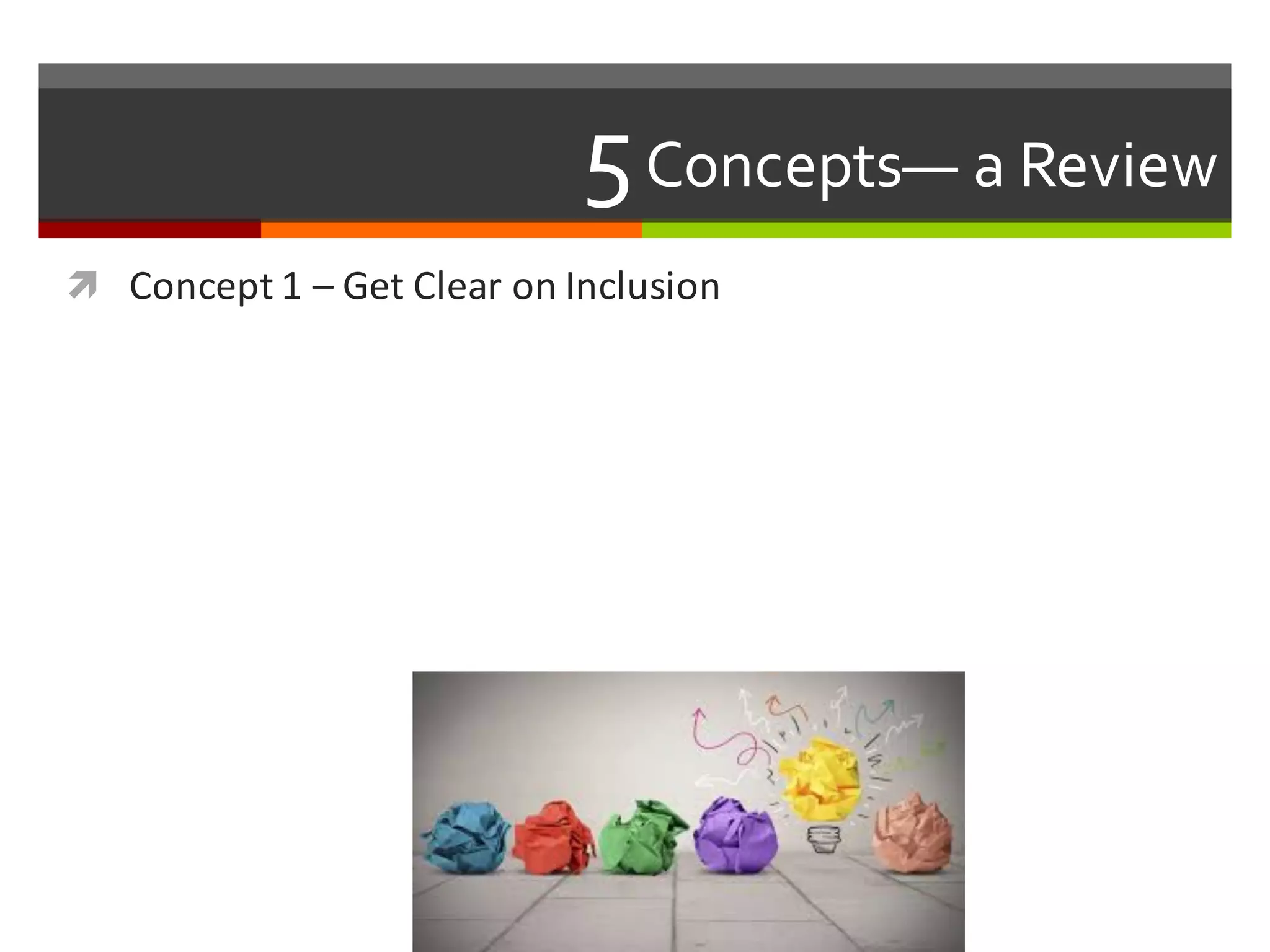 5Concepts— a  Review  
ì Concept	
  1	
  – Get	
  Clear	
  on	
  Inclusion
 
