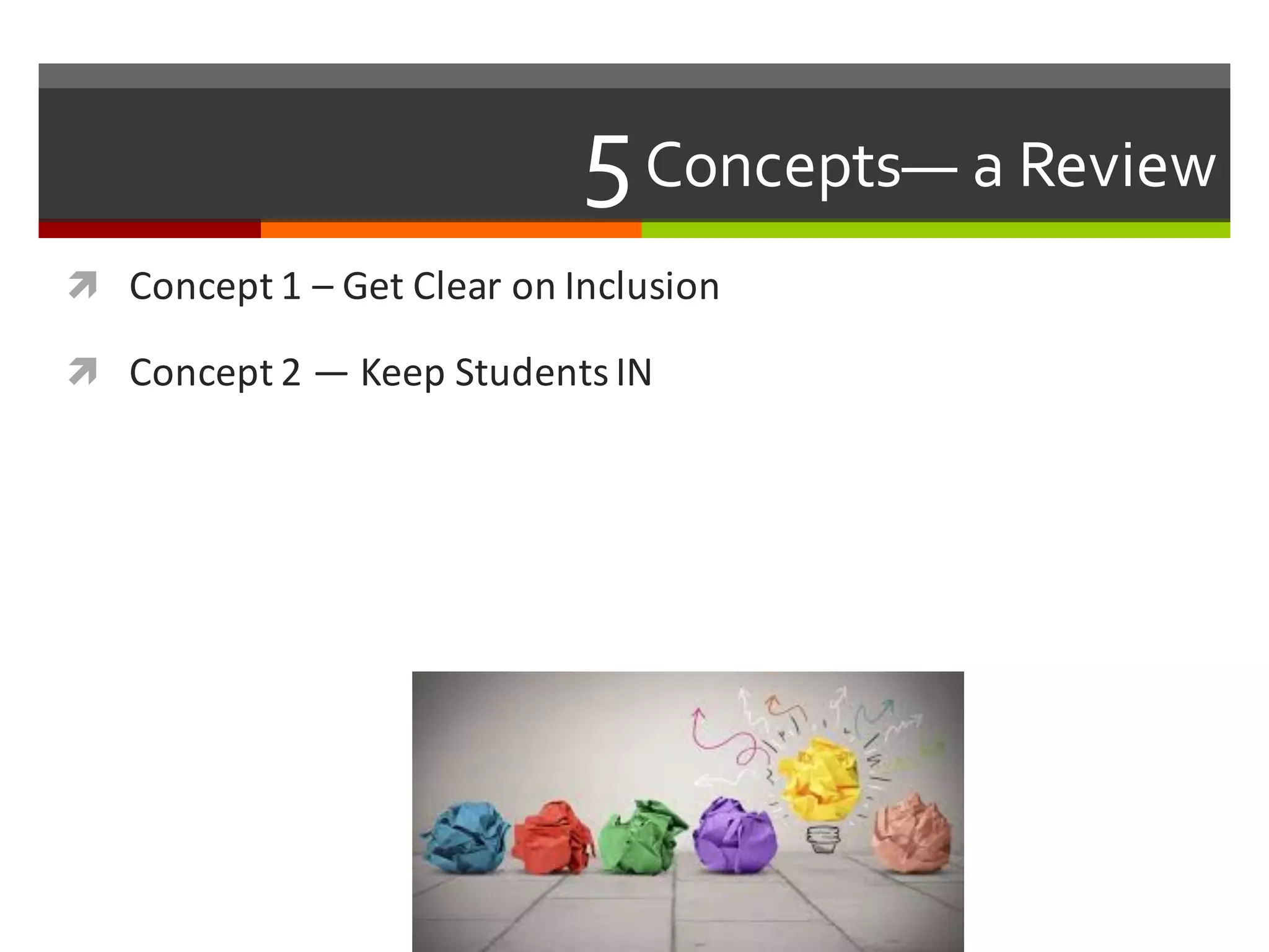 5Concepts— a  Review  
ì Concept	
  1	
  – Get	
  Clear	
  on	
  Inclusion
ì Concept	
  2	
  — Keep	
  Students	
  IN
 