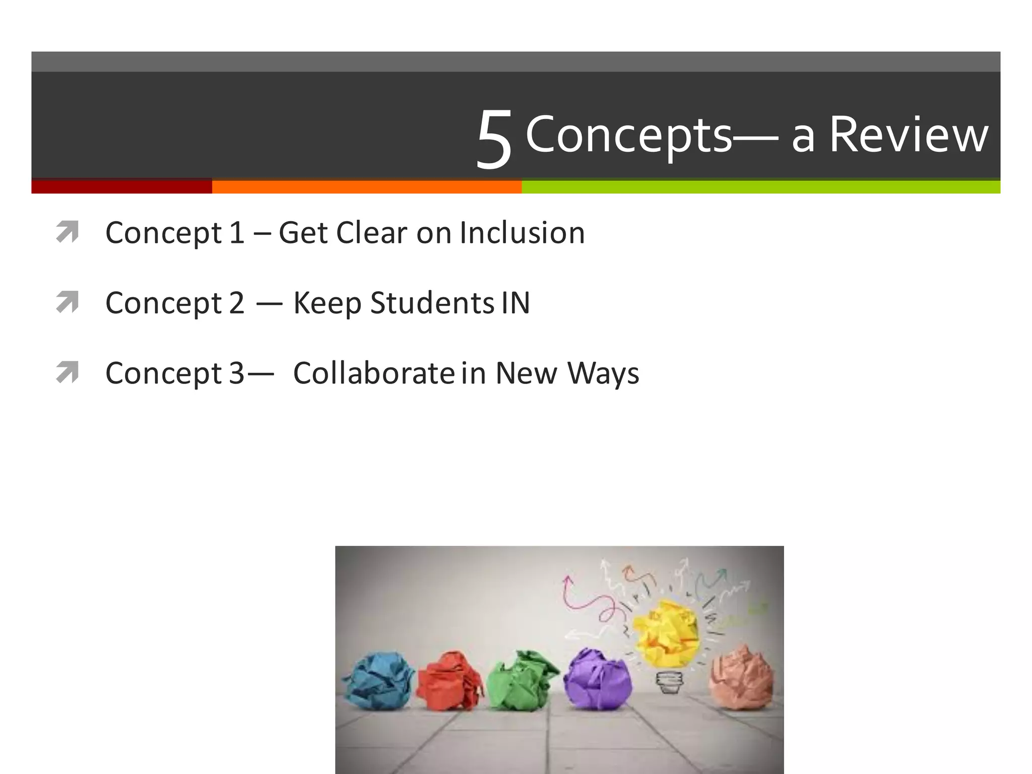 5Concepts— a  Review  
ì Concept	
  1	
  – Get	
  Clear	
  on	
  Inclusion
ì Concept	
  2	
  — Keep	
  Students	
  IN
ì Concept	
  3— Collaborate	
  in	
  New	
  Ways
 