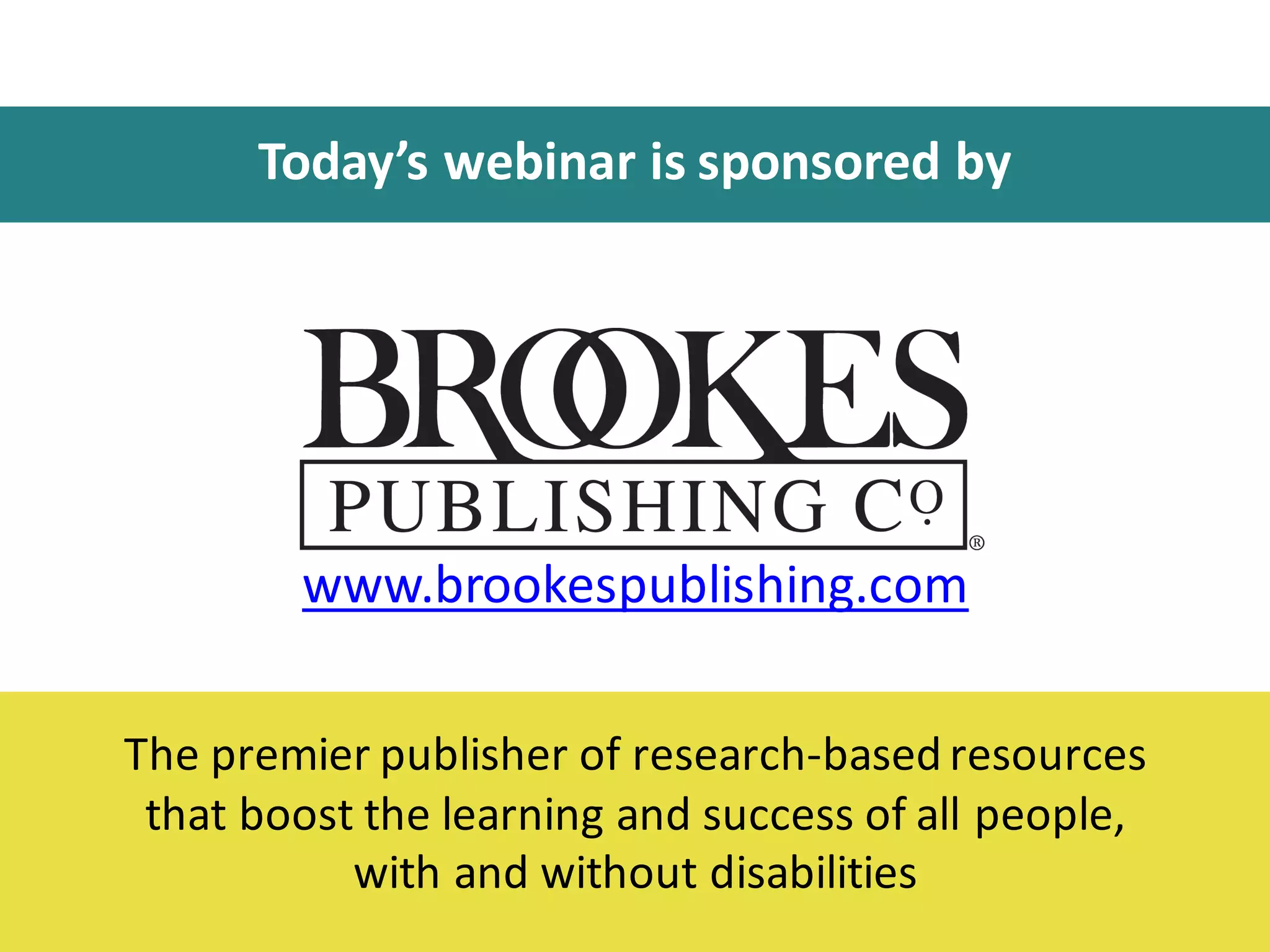 Today’s	
  webinar	
  is	
  sponsored	
  by
www.brookespublishing.com
The	
  premier	
  publisher	
  of	
  research-­‐based	
  resources	
  
that	
  boost	
  the	
  learning	
  and	
  success	
  of	
  all	
  people,	
  
with	
  and	
  without	
  disabilities
 