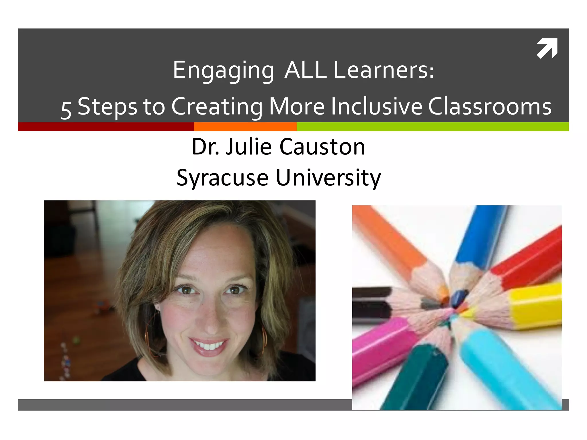 ì
Engaging    ALL  Learners:
5  Steps  to  Creating  More  Inclusive  Classrooms
Dr.	
  Julie	
  Causton
Syracuse	
  University	
  
 