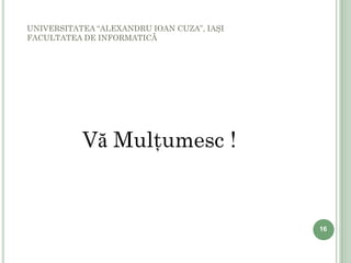 UNIVERSITATEA “ALEXANDRU IOAN CUZA”, IAŞI
FACULTATEA DE INFORMATICĂ




           Vă Mulţumesc !


                                            16
 
