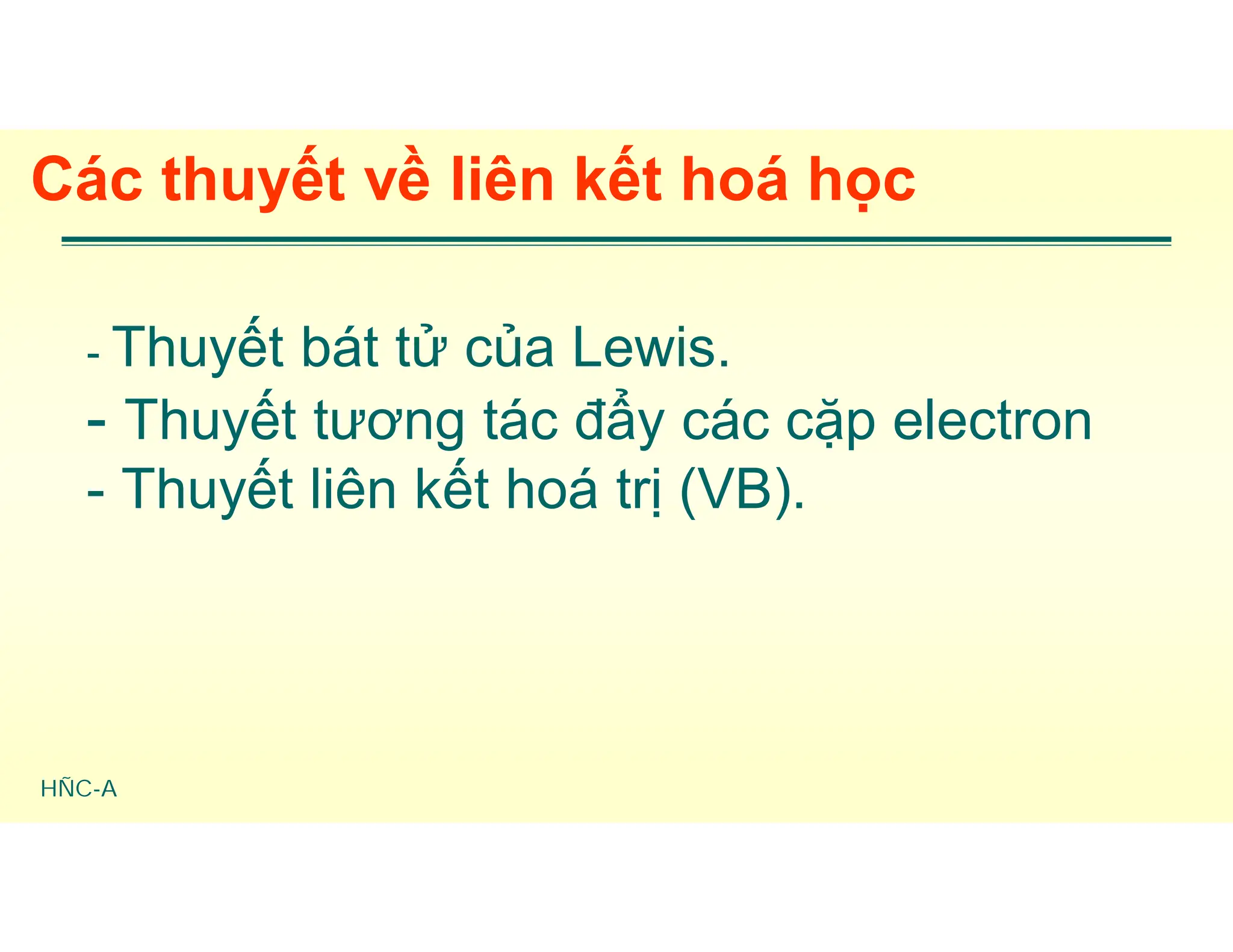 HÑC-A
Các thuyết về liên kết hoá học
- Thuyết bát tử của Lewis.
- Thuyết tương tác đẩy các cặp electron
- Thuyết liên kết hoá trị (VB).
 
