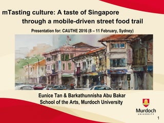 Eunice Tan & Barkathunnisha Abu Bakar
School of the Arts, Murdoch University
1
mTasting culture: A taste of Singapore
through a mobile-driven street food trail
Presentation for: CAUTHE 2016 (8 – 11 February, Sydney)
 