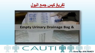 Done By: AYA FAWZY
‫البول‬ ‫جمع‬ ‫كيس‬ ‫تفريغ‬
 