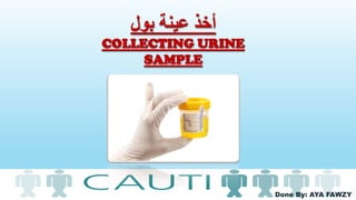 Done By: AYA FAWZY
‫بول‬ ‫عينة‬ ‫أخذ‬
COLLECTING URINE
SAMPLE
 