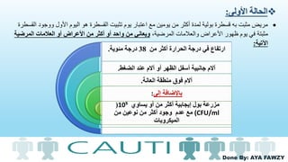 Done By: AYA FAWZY
‫األولى‬ ‫الحالة‬:
‫ووج‬ ‫األول‬ ‫اليوم‬ ‫هو‬ ‫القسطرة‬ ‫تثبيت‬ ‫يوم‬ ‫اعتبار‬ ‫مع‬ ‫يومين‬ ‫من‬ ‫أكثر‬ ‫لمدة‬ ‫بولية‬ ‫قسطرة‬ ‫به‬ ‫مثبت‬ ‫مريض‬‫القسطرة‬ ‫ود‬
‫األعراض‬ ‫ظهور‬ ‫يوم‬ ‫في‬ ‫مثبتة‬‫المرضية‬ ‫والعالمات‬،‫المرض‬ ‫العالمات‬ ‫أو‬ ‫األعراض‬ ‫من‬ ‫أكثر‬ ‫أو‬ ‫واحد‬ ‫من‬ ‫ويعاني‬‫ية‬
‫اآلتية‬:
‫من‬ ‫أكثر‬ ‫الحرارة‬ ‫درجة‬ ‫في‬ ‫ارتفاع‬38‫مئوية‬ ‫درجة‬.
‫الضغط‬ ‫عند‬ ‫آالم‬ ‫أو‬ ‫الظهر‬ ‫أسفل‬ ‫جانبية‬ ‫آالم‬.
‫العانة‬ ‫منطقة‬ ‫فوق‬ ‫آالم‬.
‫إلى‬ ‫باإلضافة‬:
‫يساوي‬ ‫أو‬ ‫من‬ ‫أكثر‬ ‫إيجابية‬ ‫بول‬ ‫مزرعة‬10⁵(
(CFU/ml‫عدم‬ ‫مع‬‫من‬ ‫نوعين‬ ‫من‬ ‫أكثر‬ ‫وجود‬
‫الميكروبات‬
 