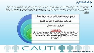 Done By: AYA FAWZY
‫من‬ ‫أكثر‬ ‫الحرارة‬ ‫درجة‬ ‫في‬ ‫ارتفاع‬38‫مئوية‬ ‫درجة‬.
‫الضغط‬ ‫عند‬ ‫آالم‬ ‫أو‬ ‫الظهر‬ ‫أسفل‬ ‫جانبية‬ ‫آالم‬.
‫العانة‬ ‫منطقة‬ ‫فوق‬ ‫آالم‬.
‫إلى‬ ‫باإلضافة‬:
‫أو‬ ‫من‬ ‫أكثر‬ ‫إيجابية‬ ‫بول‬ ‫مزرعة‬‫يساوي‬10ᶟ((CFU/ml‫وأقل‬
‫من‬10⁵((CFU/ml(‫من‬ ‫نوعين‬ ‫من‬ ‫أكثر‬ ‫وجود‬ ‫عدم‬ ‫مع‬
‫الميكروبات‬.)
‫الثانية‬ ‫الحالة‬:
•‫ووجو‬ ‫األول‬ ‫اليوم‬ ‫هو‬ ‫القسطرة‬ ‫تثبيت‬ ‫يوم‬ ‫اعتبار‬ ‫مع‬ ‫يومان‬ ‫من‬ ‫أكثر‬ ‫لمدة‬ ‫بولية‬ ‫قسطرة‬ ‫به‬ ‫مثبت‬ ‫مريض‬‫القسطرة‬ ‫د‬
،‫المرضية‬ ‫والعالمات‬ ‫األعراض‬ ‫ظهور‬ ‫يوم‬ ‫في‬ ‫مثبتة‬‫المرض‬ ‫العالمات‬ ‫أو‬ ‫األعراض‬ ‫من‬ ‫أكثر‬ ‫أو‬ ‫واحد‬ ‫من‬ ‫ويعاني‬‫ية‬
‫اآلتية‬:
 