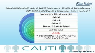 Done By: AYA FAWZY
‫الثالثة‬ ‫الحالة‬:
•‫الم‬ ‫والعالمات‬ ‫األعراض‬ ‫ظهور‬ ‫يوم‬ ‫القسطرة‬ ‫إزالة‬ ‫وتمت‬ ‫يومين‬ ‫من‬ ‫أكثر‬ ‫لمدة‬ ‫بولية‬ ‫قسطرة‬ ‫به‬ ‫مثبت‬ ‫مريض‬‫رضية‬
، ً‫ة‬‫مباشر‬ ‫له‬ ‫السابق‬ ‫اليوم‬ ‫أو‬‫اآلتية‬ ‫العالمات‬ ‫أو‬ ‫األعراض‬ ‫من‬ ‫أكثر‬ ‫أو‬ ‫واحد‬ ‫من‬ ‫ويعاني‬:
‫من‬ ‫أكثر‬ ‫الحرارة‬ ‫درجة‬ ‫في‬ ‫ارتفاع‬38‫مئوية‬ ‫درجة‬
‫البول‬ ‫إلحاح‬.
‫التبول‬ ‫تكرار‬.
‫التبول‬ ‫عند‬ ‫آالم‬.
‫الضغط‬ ‫عند‬ ‫آالم‬ ‫أو‬ ‫الظهر‬ ‫أسفل‬ ‫جانبية‬ ‫آالم‬.
‫العانة‬ ‫منطقة‬ ‫فوق‬ ‫آالم‬.
‫إلى‬ ‫باإلضافة‬
‫أو‬ ‫من‬ ‫أكثر‬ ‫إيجابية‬ ‫بول‬ ‫مزرعة‬‫يساوي‬10⁵(CFU/ml)‫عدم‬ ‫مع‬
‫الميكروبات‬ ‫من‬ ‫نوعين‬ ‫من‬ ‫أكثر‬ ‫وجود‬
 