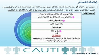 Done By: AYA FAWZY
‫الخامسة‬ ‫الحالة‬:
‫عمره‬ ‫مريض‬‫أقل‬ ‫أو‬ ‫عام‬‫ا‬ ‫اليوم‬ ‫هو‬ ‫القسطرة‬ ‫تثبيت‬ ‫يوم‬ ‫اعتبار‬ ‫مع‬ ‫يومين‬ ‫من‬ ‫أكثر‬ ‫لمدة‬ ‫بولية‬ ‫قسطرة‬ ‫به‬ ‫مثبت‬‫ووجود‬ ‫ألول‬
،‫المرضية‬ ‫والعالمات‬ ‫األعراض‬ ‫ظهور‬ ‫يوم‬ ‫في‬ ‫مثبتة‬ ‫القسطرة‬‫العالمات‬ ‫أو‬ ‫األعراض‬ ‫من‬ ‫أكثر‬ ‫أو‬ ‫واحد‬ ‫من‬ ‫ويعاني‬
‫اآلتية‬ ‫المرضية‬:‫من‬ ‫أكثر‬ ‫الحرارة‬ ‫درجة‬ ‫في‬ ‫ارتفاع‬38‫مئوية‬ ‫درجة‬.
֎‫من‬ ‫أقل‬ ‫الحرارة‬ ‫درجة‬ ‫في‬ ‫أنخفاض‬37‫مئوية‬ ‫درجة‬.
֎‫للتنفس‬ ‫الوقتى‬ ‫التوقف‬.
‫القلب‬ ‫ضربات‬ ‫بطء‬.
‫التبول‬ ‫عند‬ ‫آالم‬.
֎‫بالدة‬ ‫أو‬ ‫كسل‬
‫قيئ‬.
‫إلى‬ ‫باإلضافة‬
‫أو‬ ‫من‬ ‫أكثر‬ ‫إيجابية‬ ‫بول‬ ‫مزرعة‬‫يساوي‬10⁵(CFU/ml)‫وجود‬ ‫عدم‬ ‫مع‬
‫الميكروبات‬ ‫من‬ ‫نوعين‬ ‫من‬ ‫أكثر‬
 