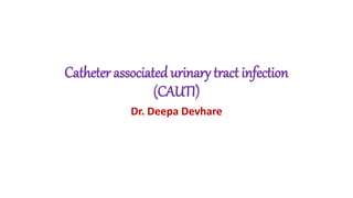 Catheter associated urinary tract infection
(CAUTI)
Dr. Deepa Devhare
 