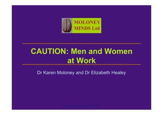 MOLONEY
                       MINDS Ltd



CAUTION: Men and Women
       at Work
 Dr Karen Moloney and Dr Elizabeth Healey




            Moloney Minds Ltd 00 44 208 374 8770
 