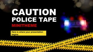 CAUTION
POLICE TAPE
MINITHEME
Here is where your presentation
begins
 
