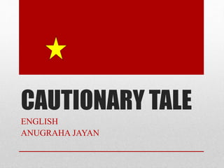 CAUTIONARY TALE
ENGLISH
ANUGRAHA JAYAN
 