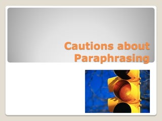 Cautions about
 Paraphrasing
 