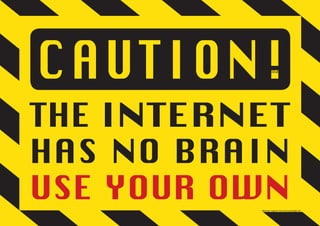 CAUTION! The internet has no brain.