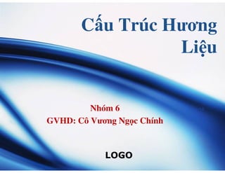 Cấu Trúc Hương
Liệu
LOGO
Nhóm 6
GVHD: Cô Vương Ngọc Chính
 