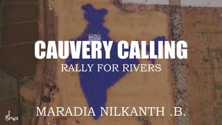 CAUVERY CALLING
RALLY FOR RIVERS
MARADIA NILKANTH .B.
 