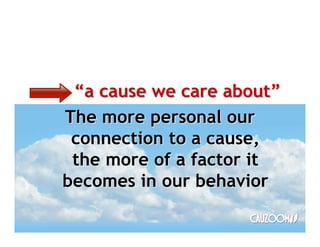 a cause we care about
The more personal our
 connection to a cause,
 the more of a factor it
becomes in our behavior
 